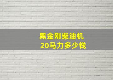 黑金刚柴油机20马力多少钱