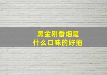 黑金刚香烟是什么口味的好抽