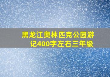 黑龙江奥林匹克公园游记400字左右三年级