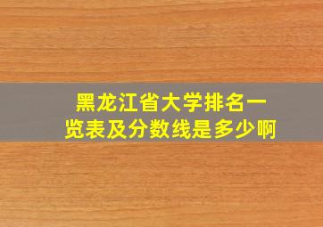 黑龙江省大学排名一览表及分数线是多少啊