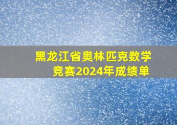 黑龙江省奥林匹克数学竞赛2024年成绩单