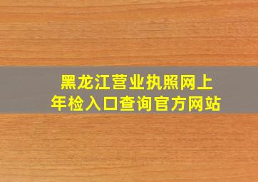 黑龙江营业执照网上年检入口查询官方网站