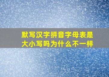 默写汉字拼音字母表是大小写吗为什么不一样