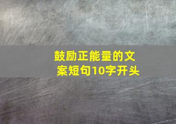 鼓励正能量的文案短句10字开头