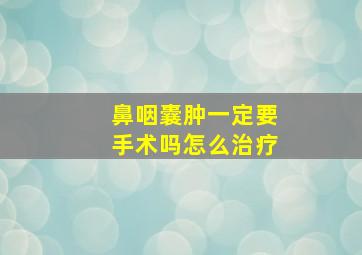 鼻咽囊肿一定要手术吗怎么治疗