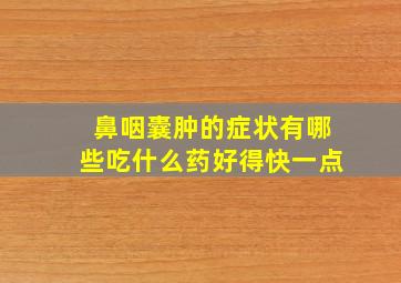 鼻咽囊肿的症状有哪些吃什么药好得快一点