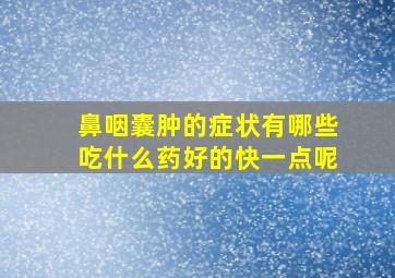 鼻咽囊肿的症状有哪些吃什么药好的快一点呢