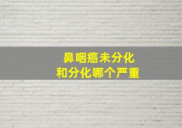 鼻咽癌未分化和分化哪个严重