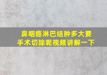 鼻咽癌淋巴结肿多大要手术切除呢视频讲解一下