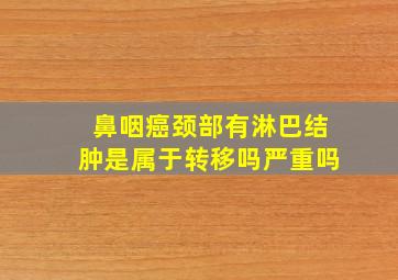 鼻咽癌颈部有淋巴结肿是属于转移吗严重吗