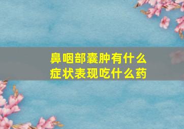 鼻咽部囊肿有什么症状表现吃什么药