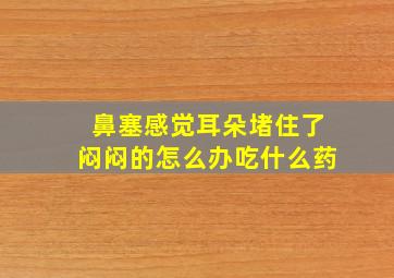 鼻塞感觉耳朵堵住了闷闷的怎么办吃什么药