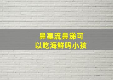 鼻塞流鼻涕可以吃海鲜吗小孩