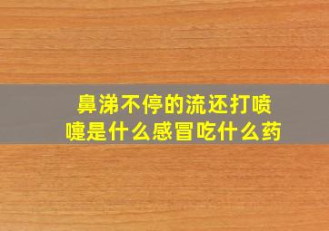 鼻涕不停的流还打喷嚏是什么感冒吃什么药