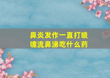 鼻炎发作一直打喷嚏流鼻涕吃什么药