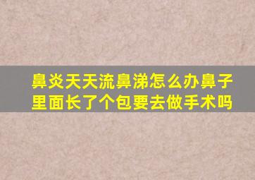 鼻炎天天流鼻涕怎么办鼻子里面长了个包要去做手术吗