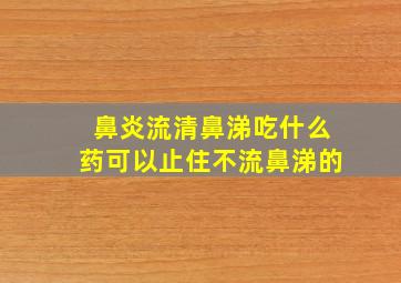 鼻炎流清鼻涕吃什么药可以止住不流鼻涕的