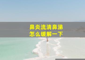 鼻炎流清鼻涕怎么缓解一下