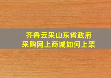 齐鲁云采山东省政府采购网上商城如何上架