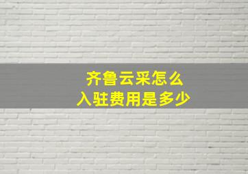 齐鲁云采怎么入驻费用是多少