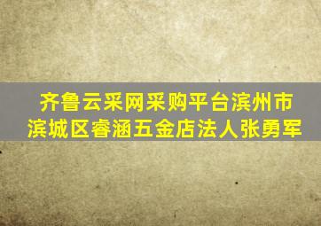 齐鲁云采网采购平台滨州市滨城区睿涵五金店法人张勇军