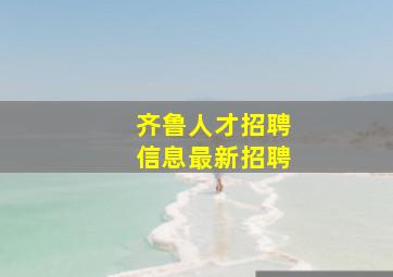 齐鲁人才招聘信息最新招聘