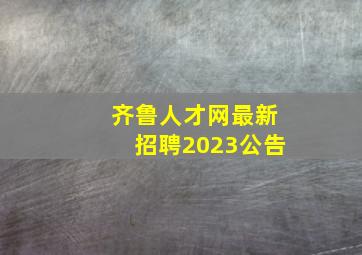 齐鲁人才网最新招聘2023公告