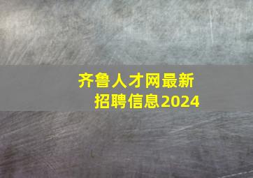 齐鲁人才网最新招聘信息2024