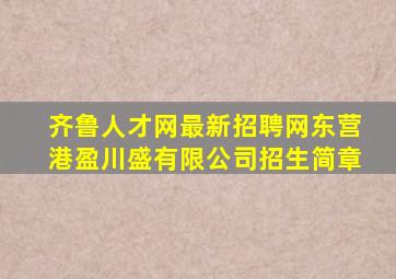 齐鲁人才网最新招聘网东营港盈川盛有限公司招生简章