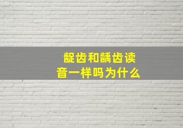 龊齿和龋齿读音一样吗为什么