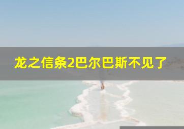 龙之信条2巴尔巴斯不见了