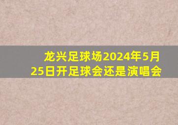 龙兴足球场2024年5月25日开足球会还是演唱会