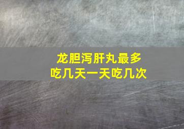 龙胆泻肝丸最多吃几天一天吃几次