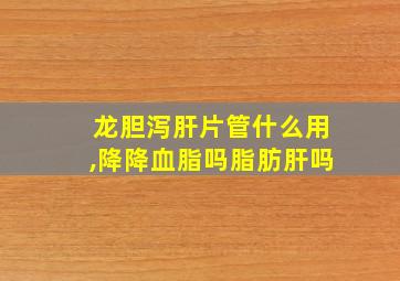 龙胆泻肝片管什么用,降降血脂吗脂肪肝吗